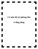 Có nên bố trí phòng thờ ở tầng lửng