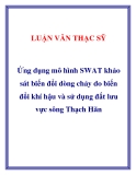 Luận văn thạc sĩ " Ứng dụng mô hình SWAT khảo sát biến đổi dòng chảy do biến đổi khí hậu và sử dụng đất lưu vực sông Thạch Hãn "