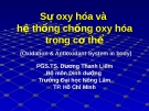 Sự oxy hóa và hệ thống chống oxy hóa trong cơ thể (TS. Dương Thanh Liêm)