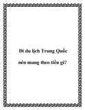 Đi du lịch Trung Quốc nên mang theo tiền gì?