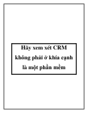 Hãy xem xét CRM không phải ở khía cạnh là một phần mềm