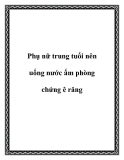 Phụ nữ trung tuổi nên uống nước ấm phòng chứng ê răng