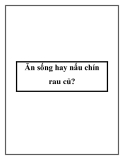 Ăn sống hay nấu chín rau củ?