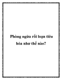 Phòng ngừa rối loạn tiêu hóa như thế nào?