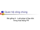 Bài giảng Quan hệ công chúng - Bài 9 Luật pháp và đạo đức trong hoạt động PR