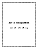 Hãy tự mình pha màu sơn cho căn phòng