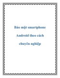 Bảo mật smartphone Android theo cách chuyên nghiệp