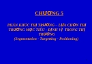  Chương 5 : Phân khúc thị trường, lựa chọn thị trường mục tiêu, định vị thị trường
