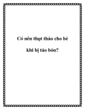 Có nên thụt tháo cho bé khi bị táo bón?