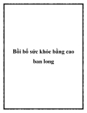 Bồi bổ sức khỏe bằng cao ban long