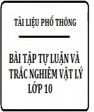 Tổng hợp bài tập tự luận và trắc nghiệm Vật lý 10