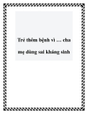 Trẻ thêm bệnh vì … cha mẹ dùng sai kháng sinh