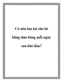 Có nên lau tai cho bé bằng tăm bông mỗi ngày sau khi tắm?