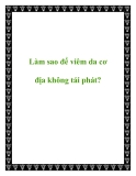 Làm sao để viêm da cơ địa không tái phát?