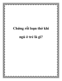 Chứng rối loạn thở khi ngủ ở trẻ là gì?