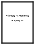 Cẩn trọng với “hội chứng trẻ bị rung lắc”.Nhiều người lớn có thói quen chơi đùa với trẻ nhỏ bằng cách bồng bế tung trẻ lên cao hoặc đưa võng, rung lắc nôi thật mạnh. Đây là những động tác rất nguy hiểm, có thể khiến trẻ rơi vào hội chứng trẻ bị rung lắc