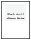 Không cho trẻ dưới 12 tuổi sử dụng điện thoại