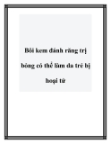 Bôi kem đánh răng trị bỏng có thể làm da trẻ bị hoại tử.Chỉ một chút sơ sẩy, các bậc phụ huynh đã khiến con em mình gặp tai họa, chịu đau đớn, để lại di chứng… và nỗi ám ảnh đeo bám suốt đời. 100% các ca trẻ nhập viện điều trị bỏng ở Khoa bỏng nhi, Viện