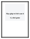 Mẹo giúp trẻ bớt xem ti vi, chơi game