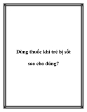 Dùng thuốc khi trẻ bị sốt sao cho đúng?