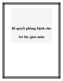 Bí quyết phòng bệnh cho trẻ lúc giao mùa.Giao mùa là lúc thời tiết khó chịu, độ ẩm không khí cao và rất dễ làm gia đình bạn bị ốm. Bạn hãy nắm những “bí kíp” giúp cả nhà miễn dịch với ốm giao mùa nhé. Một số bệnh thường gặp khi thời tiết thay đổi Đau họ