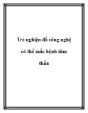 Trẻ nghiện đồ công nghệ có thể mắc bệnh tâm thần