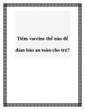 Tiêm vaccine thế nào để đảm bảo an toàn cho trẻ?