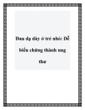 Đau dạ dày ở trẻ nhỏ: Dễ biến chứng thành ung thư