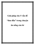 Giải pháp cho 5 vấn đề “đau đầu” trong chuyện ăn uống của bé