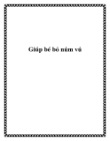 Giúp bé bỏ núm vú.TìmNhanh! - Núm vú giả giúp bé thoải mái hơn bằng cách thỏa mãn phản xạ bú tự nhiên của bé. Những khi bé phát triển hoàn thiện và răng bắt đầu mọc, núm vú có thể gây hại cho răng. Trung tâm y khoa ở Thụy Điển đưa ra những ý kiến giúp b