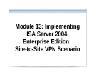 Module 13P: Implementing ISA Server 2004 Enterprise EditionSite-to-Site VPN Scenario