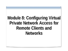 Module 8: Configuring Virtual Private Network Access for Remote Clients and Networks