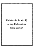 Khi nào cần đo mật độ xương để chẩn đoán loãng xương?