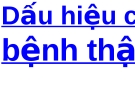 Dấu hiệu của bệnh thận