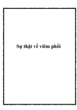 Sự thật về viêm phổi."Viêm phổi" luôn là một từ đáng sợ trong tâm trí mọi người. Vậy thực sự căn bệnh này ra sao? Việc điều trị có thực sự phức tạp như nỗi lo ngại? Có thể phòng ngừa không?Viêm phổi là gì? Viêm phổi là tình trạng viêm nhiễm ở phổi, gâ