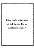 Uống thuốc kháng sinh có ảnh hưởng đến sự phát triển của bé?