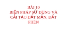 BÀI 10: BIỆN PHÁP SỬ DỤNG VÀ CẢI TẠO ĐẤT MẶN, ĐẤT PHÈN