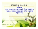 Bài giảng Địa lý 10 bài 35: Vai trò, các nhân tố ảnh hưởng và đặc điểm phân bố các ngành dịch vụ