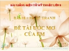 Bài 18 + 19: Vẽ tranh đề tài ước mơ của em - Bài giảng điện tử Mỹ thuật 8 - GV.N.Trung Tín