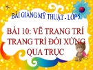 Bài giảng Vẽ trang trí: Trang trí đối xứng qua trục - Mỹ thuật 5 - GV.N.Huy Hoàng