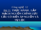 Bài giảng Công nghệ 12 bài 11: Thực hành - Lắp mạch nguồn chỉnh lưu cầu có biến áp nguồn và tụ lọc