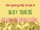 Slide bài Vẽ trang trí hình vuông - Mỹ thuật 6 - GV.B.Trọng Tấn