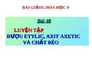 Bài giảng Hóa học 9 bài 48: Luyện tập rượu etylic, axit axetic và chất béo