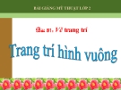 Bài 31: Vẽ trang trí: Trang trí hình vuông - Bài giảng điện tử Mỹ thuật 2 - GV.N.Bách Tùng