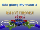 Bài giảng Vẽ theo mẫu: Vẽ quả - Mỹ thuật 3 - GV.Bùi Vũ Cầu