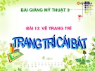 Bài giảng Mỹ Thuật 3 bài 13: Vẽ trang trí: Trang trí cái bát