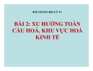 Bài giảng Địa lý 11 bài 2: Xu hướng toàn cầu hoá, khu vực hoá kinh tế