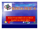 Bài 5: Vai trò của chất đạm và chất béo - Bài giảng điện tử Khoa học 4 - L.K.Chi