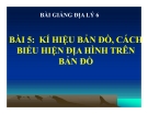 Bài giảng Địa lý 6 bài 5: Kí hiệu bản đồ. Cách biểu hiện địa hình trên bản đồ