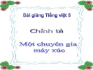 Bài giảng Chính tả: Nghe, viết: Một chuyên gia máy xúc - Tiếng việt 5 - GV.N.T.Hồng